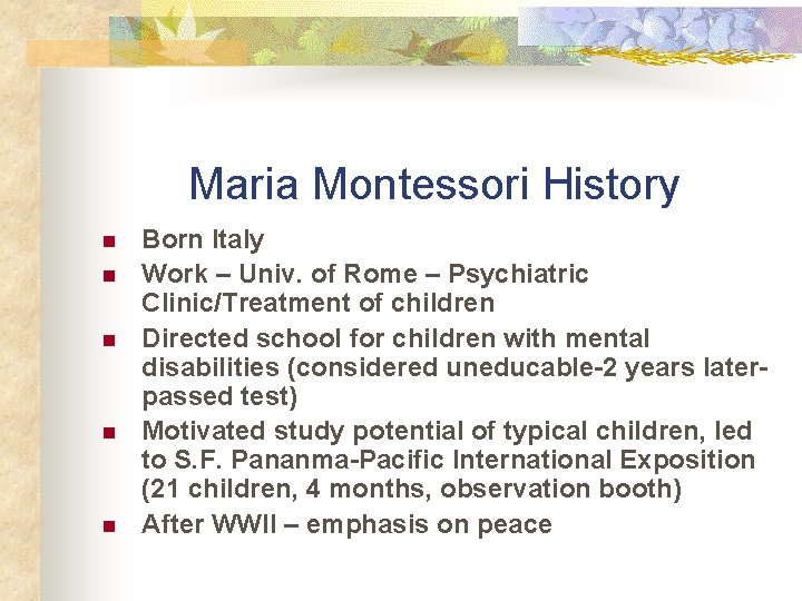 Maria Montessori History n n n Born Italy Work – Univ. of Rome –