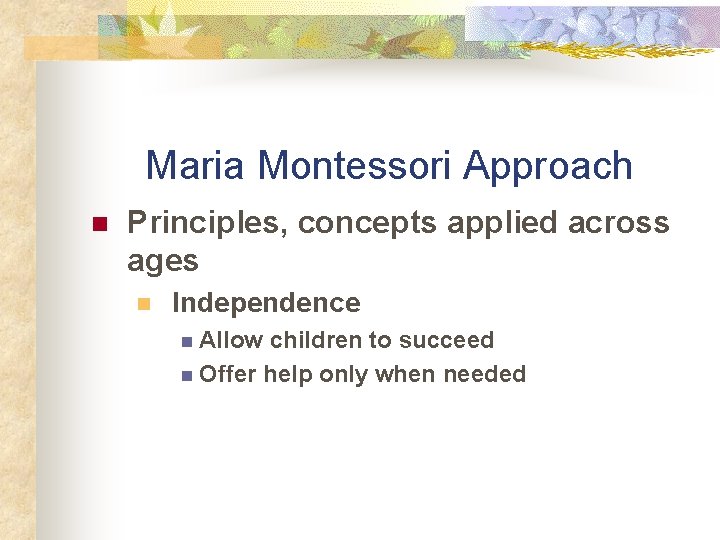 Maria Montessori Approach n Principles, concepts applied across ages n Independence n Allow children