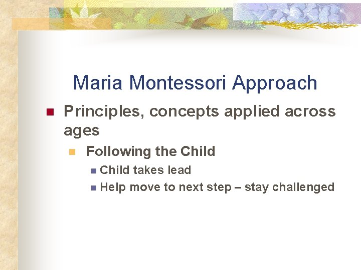 Maria Montessori Approach n Principles, concepts applied across ages n Following the Child n