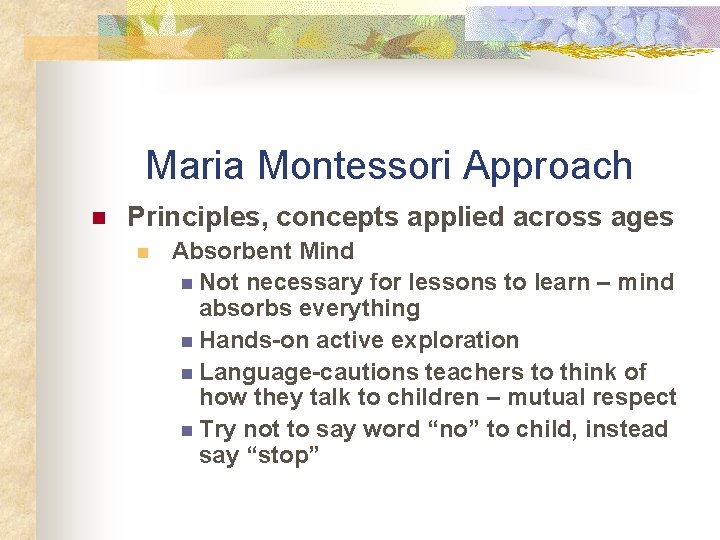 Maria Montessori Approach n Principles, concepts applied across ages n Absorbent Mind n Not