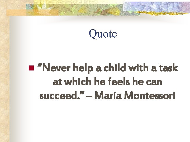 Quote n “Never help a child with a task at which he feels he