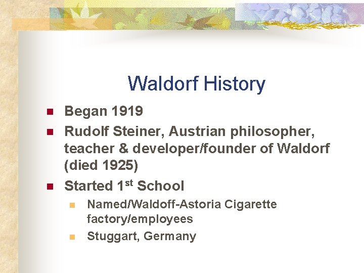 Waldorf History n n n Began 1919 Rudolf Steiner, Austrian philosopher, teacher & developer/founder