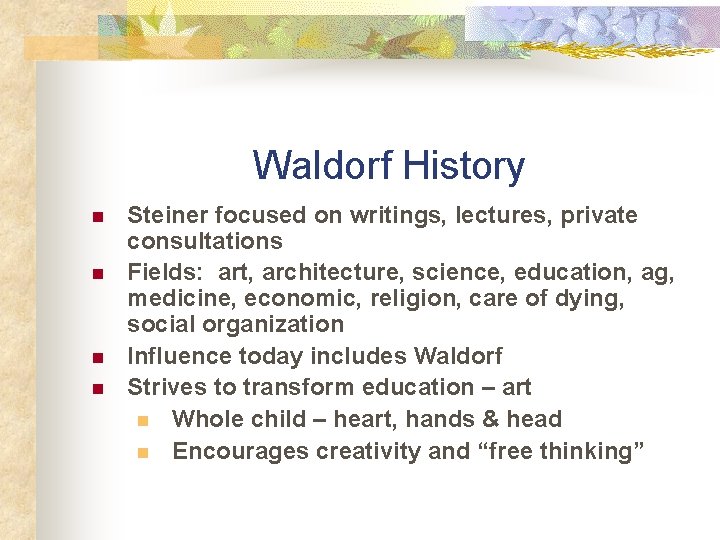 Waldorf History n n Steiner focused on writings, lectures, private consultations Fields: art, architecture,