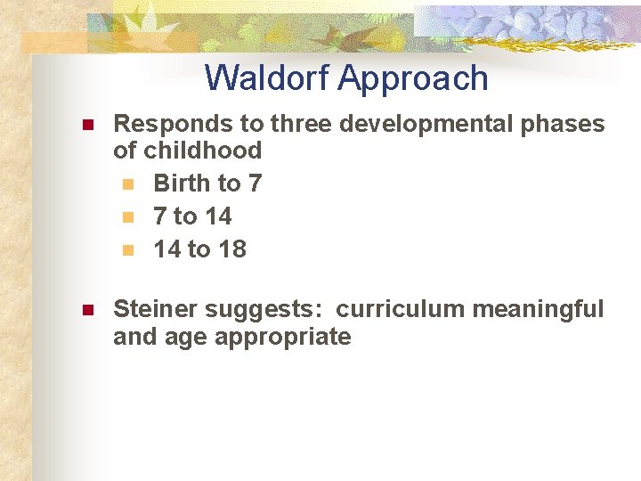 Waldorf Approach n Responds to three developmental phases of childhood n Birth to 7