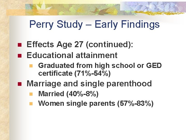 Perry Study – Early Findings n n Effects Age 27 (continued): Educational attainment n Perry Study – Early Findings n n Effects Age 27 (continued): Educational attainment n