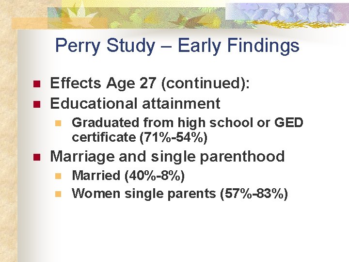 Perry Study – Early Findings n n Effects Age 27 (continued): Educational attainment n