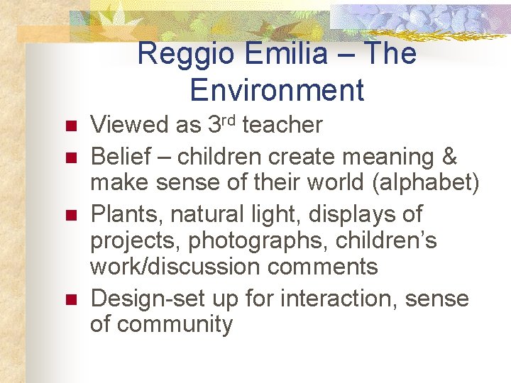 Reggio Emilia – The Environment n n Viewed as 3 rd teacher Belief –