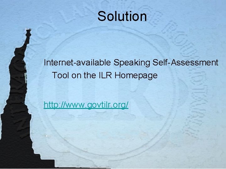 Solution Internet-available Speaking Self-Assessment Tool on the ILR Homepage http: //www. govtilr. org/ 