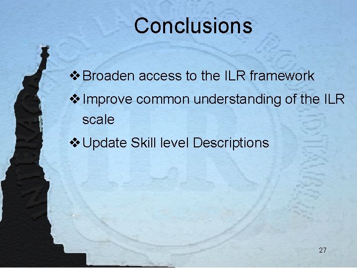 Conclusions v Broaden access to the ILR framework v Improve common understanding of the
