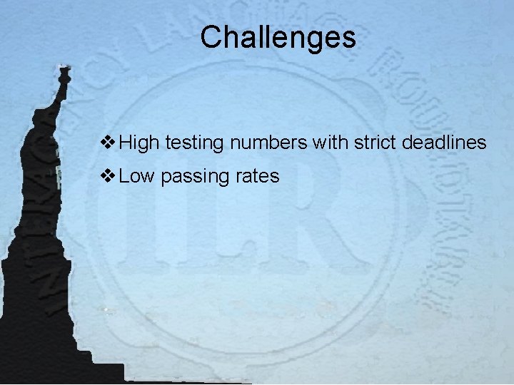 Challenges v High testing numbers with strict deadlines v Low passing rates 