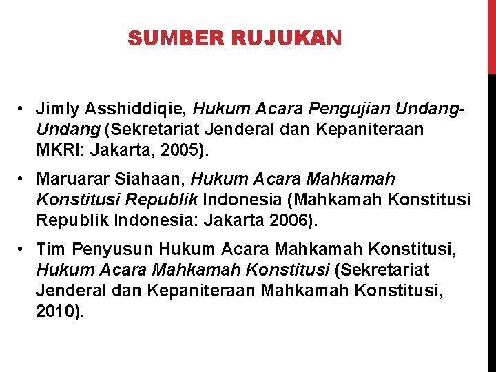 SUMBER RUJUKAN • Jimly Asshiddiqie, Hukum Acara Pengujian Undang (Sekretariat Jenderal dan Kepaniteraan MKRI: