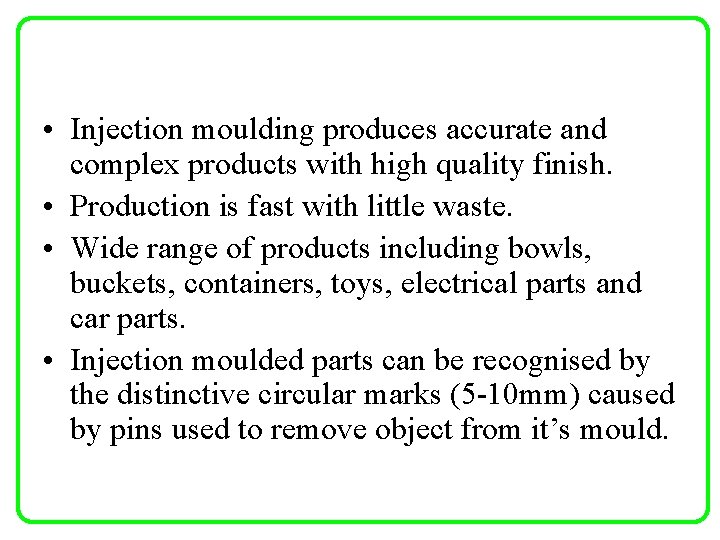  • Injection moulding produces accurate and complex products with high quality finish. •