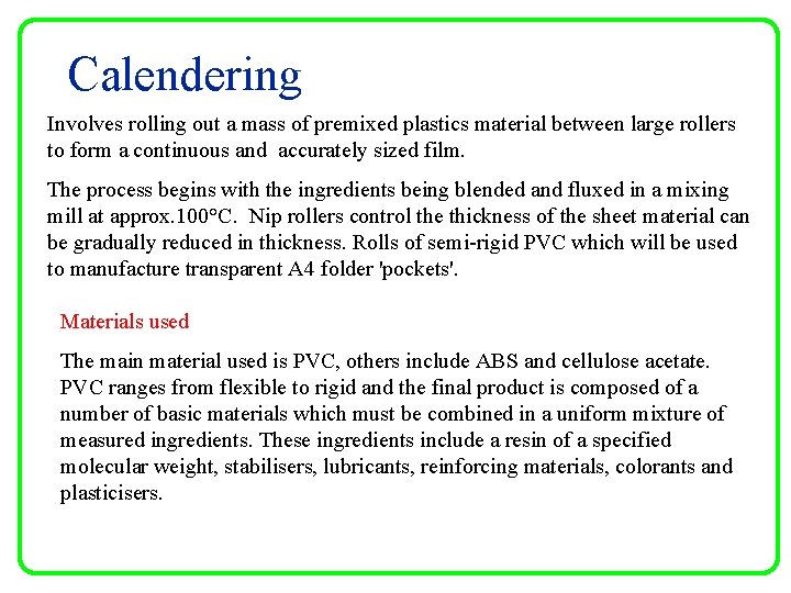 Calendering Involves rolling out a mass of premixed plastics material between large rollers to