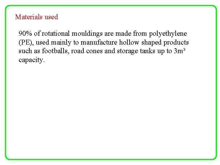 Materials used 90% of rotational mouldings are made from polyethylene (PE), used mainly to