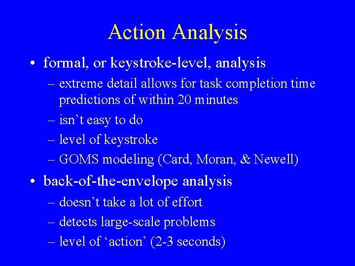 Action Analysis • formal, or keystroke-level, analysis – extreme detail allows for task completion