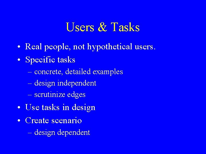 Users & Tasks • Real people, not hypothetical users. • Specific tasks – concrete,