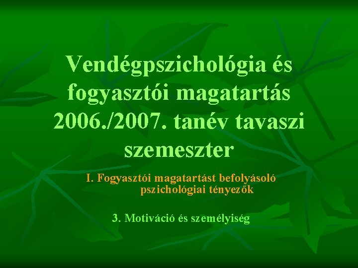 Vendégpszichológia és fogyasztói magatartás 2006. /2007. tanév tavaszi szemeszter I. Fogyasztói magatartást befolyásoló pszichológiai