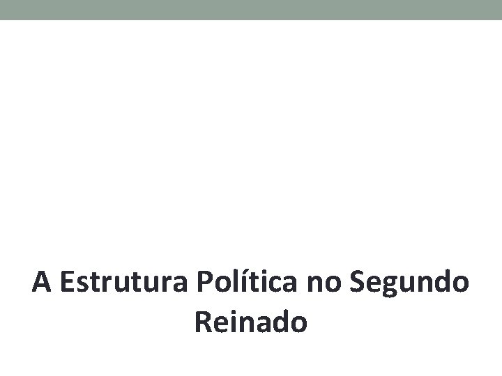 A Estrutura Política no Segundo Reinado A Estrutura Política no Segundo Reinado