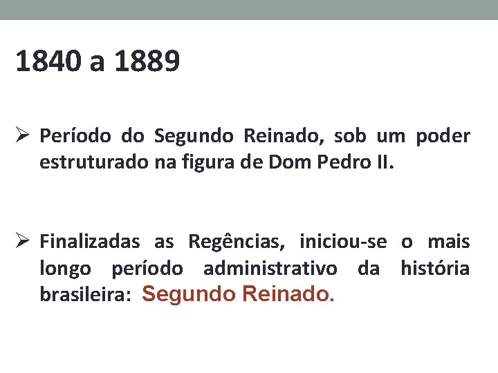 1840 a 1889 Ø Período do Segundo Reinado, sob um poder estruturado na figura