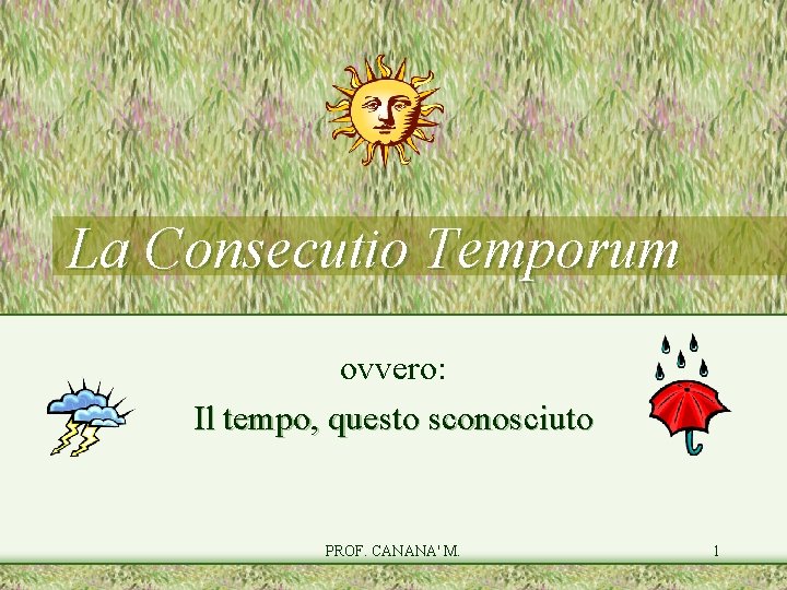 La Consecutio Temporum ovvero: Il tempo, questo sconosciuto PROF. CANANA' M. 1 La Consecutio Temporum ovvero: Il tempo, questo sconosciuto PROF. CANANA' M. 1