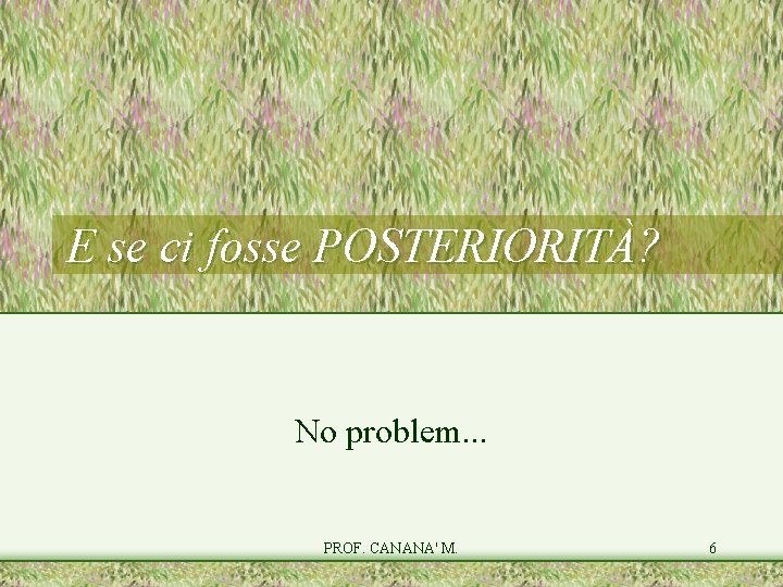 E se ci fosse POSTERIORITÀ? No problem. . . PROF. CANANA' M. 6 E se ci fosse POSTERIORITÀ? No problem. . . PROF. CANANA' M. 6