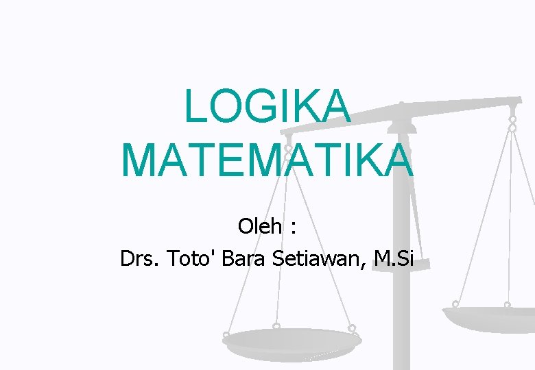 LOGIKA MATEMATIKA Oleh : Drs. Toto' Bara Setiawan, M. Si 