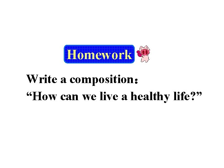 Homework Write a composition： “How can we live a healthy life? ” 