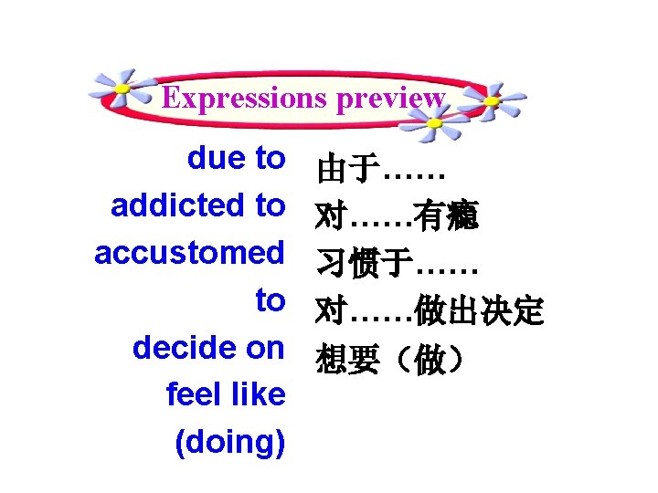 Expressions preview due to addicted to accustomed to decide on feel like (doing) 由于……