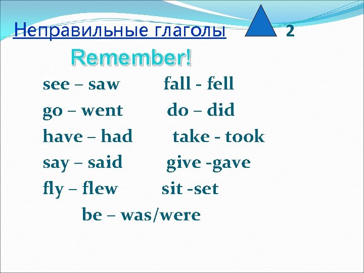 Неправильные глаголы Remember! see – saw fall - fell go – went do –