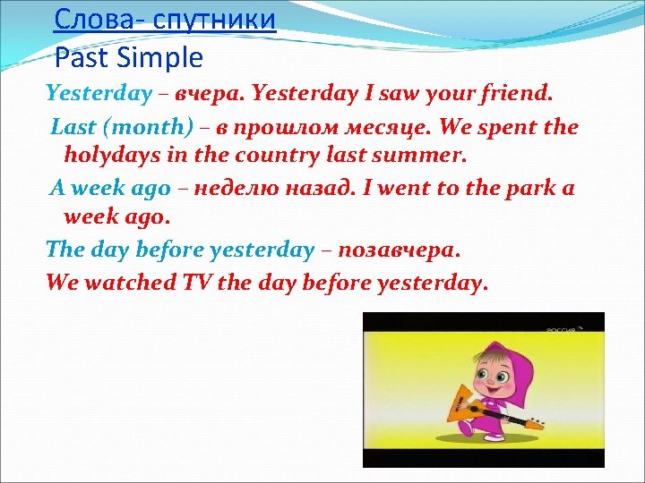 Слова- спутники Past Simple Yesterday – вчера. Yesterday I saw your friend. Last (month)