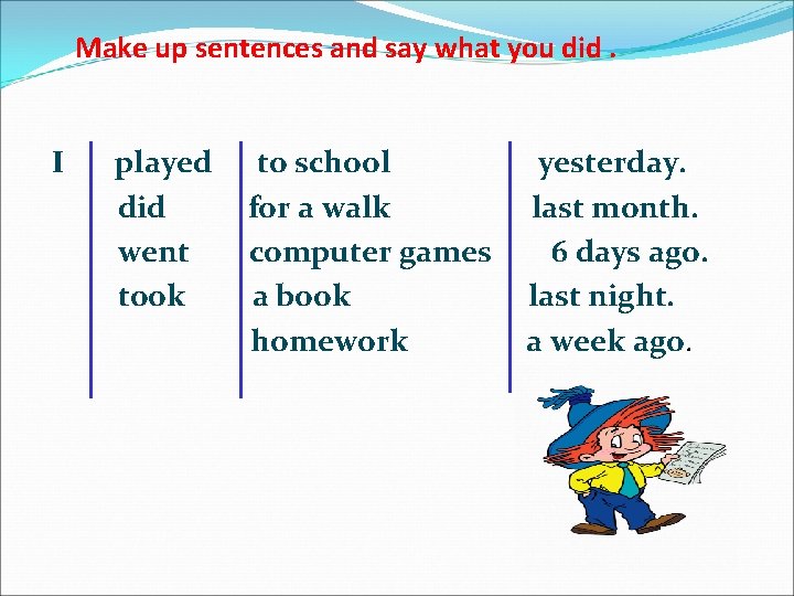 Make up sentences and say what you did. I played did went took to