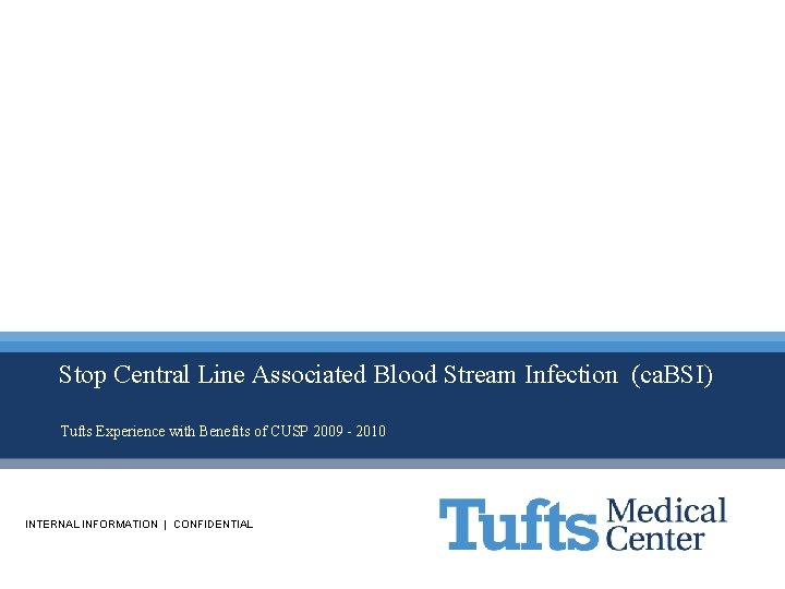 Stop Central Line Associated Blood Stream Infection (ca. BSI) Tufts Experience with Benefits of