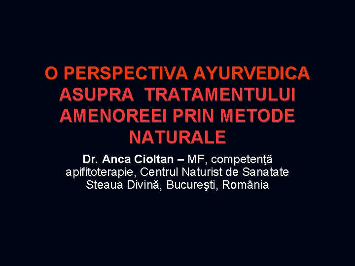 O PERSPECTIVA AYURVEDICA ASUPRA TRATAMENTULUI AMENOREEI PRIN METODE NATURALE Dr. Anca Cioltan – MF, O PERSPECTIVA AYURVEDICA ASUPRA TRATAMENTULUI AMENOREEI PRIN METODE NATURALE Dr. Anca Cioltan – MF,