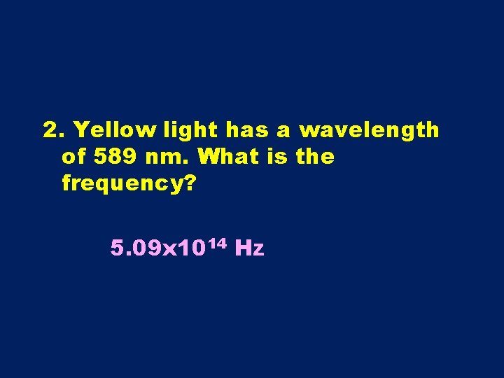 2. Yellow light has a wavelength of 589 nm. What is the frequency? 5.