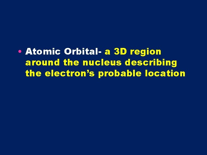  • Atomic Orbital- a 3 D region around the nucleus describing the electron’s