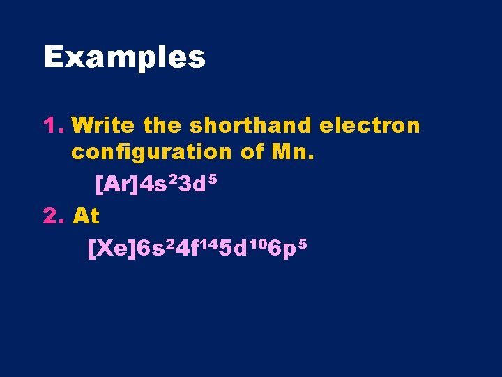 Examples 1. Write the shorthand electron configuration of Mn. [Ar]4 s 23 d 5
