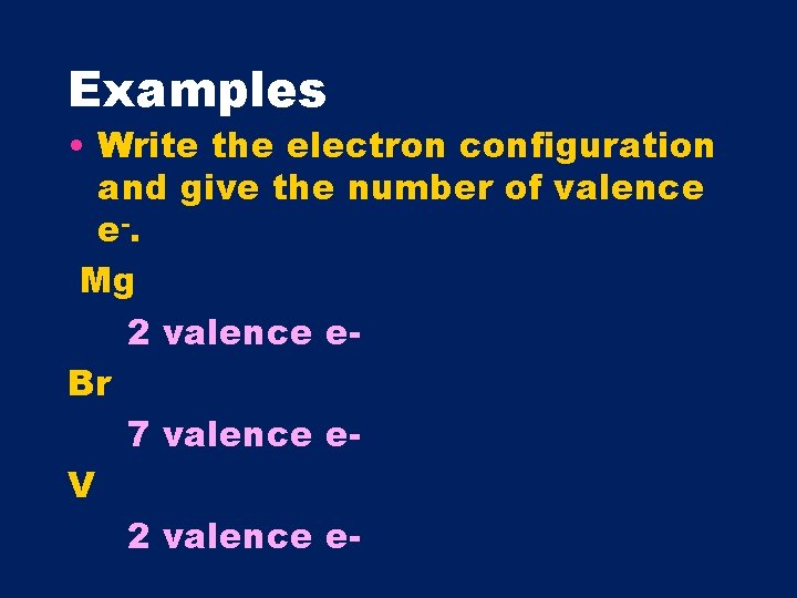 Examples • Write the electron configuration and give the number of valence e -.