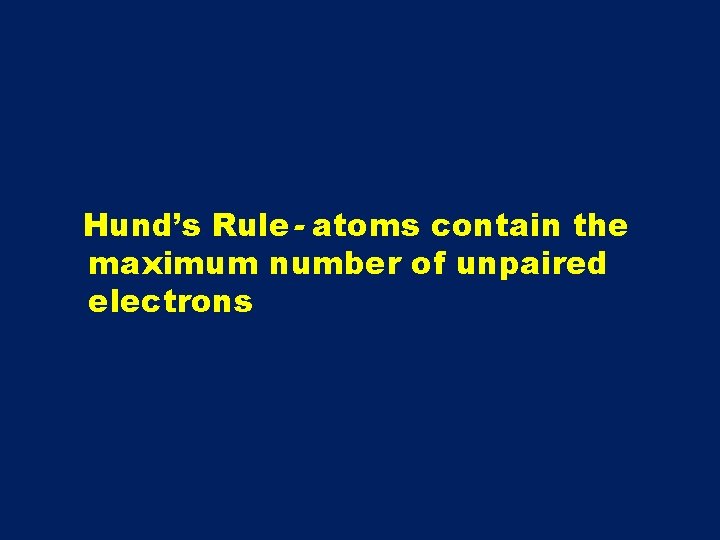 Hund’s Rule- atoms contain the maximum number of unpaired electrons 