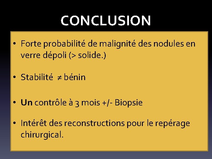 CONCLUSION • Forte probabilité de malignité des nodules en verre dépoli (> solide. )