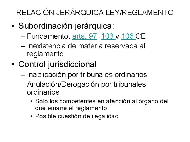 RELACIÓN JERÁRQUICA LEY/REGLAMENTO • Subordinación jerárquica: – Fundamento: arts. 97, 103 y 106 CE