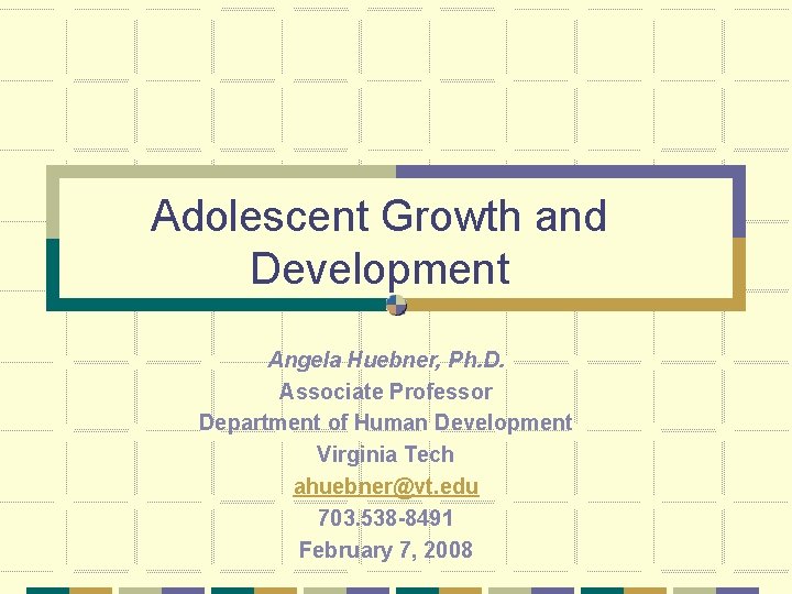 Adolescent Growth and Development Angela Huebner, Ph. D. Associate Professor Department of Human Development