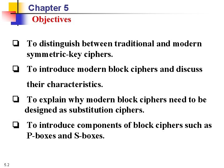 Chapter 5 Objectives ❏ To distinguish between traditional and modern symmetric-key ciphers. ❏ To