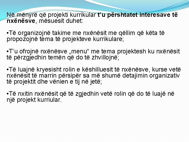 Në mënyrë që projekti kurrikular t’u përshtatet interesave të nxënësve, mësuesit duhet: • Të