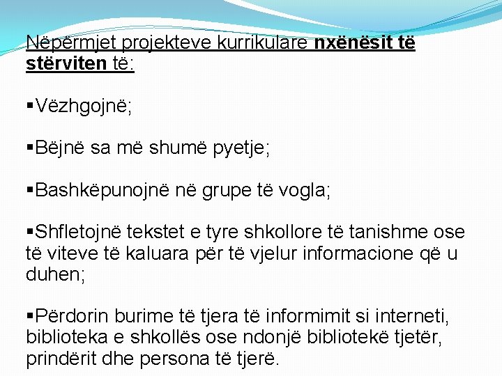 Nëpërmjet projekteve kurrikulare nxënësit të stërviten të: §Vëzhgojnë; §Bëjnë sa më shumë pyetje; §Bashkëpunojnë