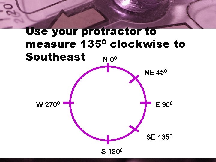 Use your protractor to measure 1350 clockwise to Southeast N 00 NE 450 W