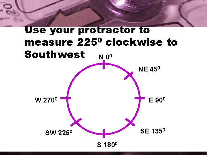 Use your protractor to measure 2250 clockwise to Southwest N 00 NE 450 W