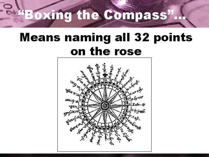 “Boxing the Compass”… Means naming all 32 points on the rose 