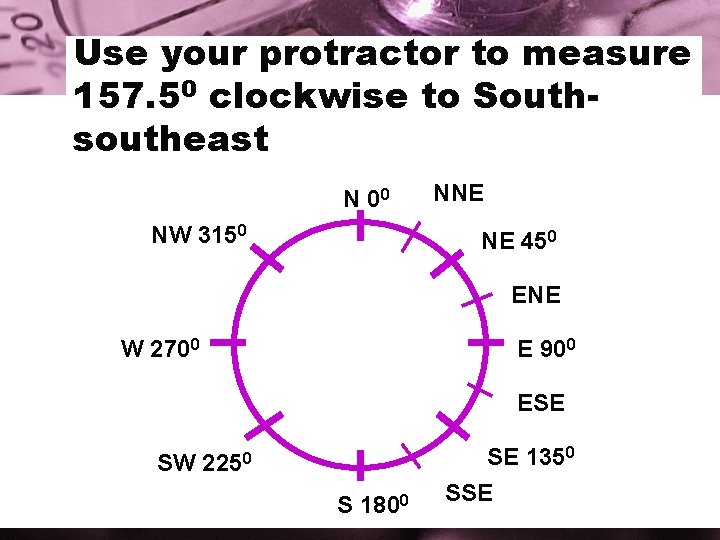 Use your protractor to measure 157. 50 clockwise to Southsoutheast N 00 NW 3150