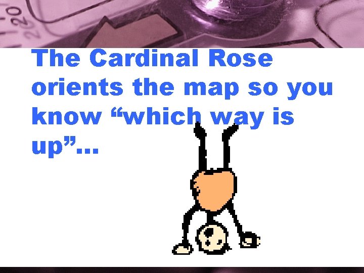 The Cardinal Rose orients the map so you know “which way is up”… 