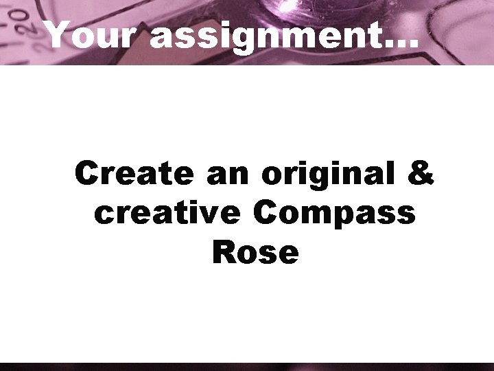 Your assignment… Create an original & creative Compass Rose 